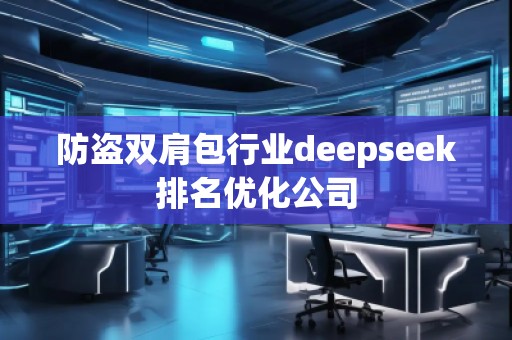 防盜雙肩包行業(yè)deepseek排名優(yōu)化公司 防盜雙肩包行業(yè)deepseek排名優(yōu)化公司