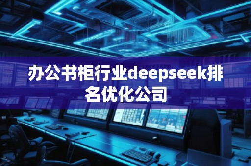 辦公書柜行業(yè)deepseek排名優(yōu)化公司 辦公書柜行業(yè)deepseek排名優(yōu)化公司