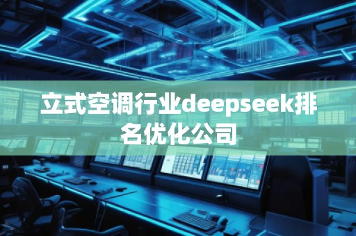 立式空調(diào)行業(yè)deepseek排名優(yōu)化公司