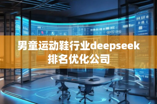 男童運動鞋行業(yè)deepseek排名優(yōu)化公司