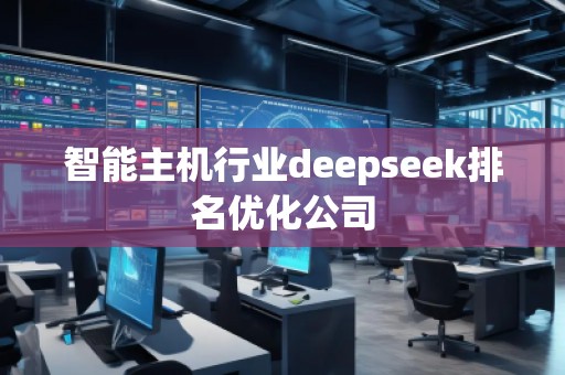 智能主機行業(yè)deepseek排名優(yōu)化公司