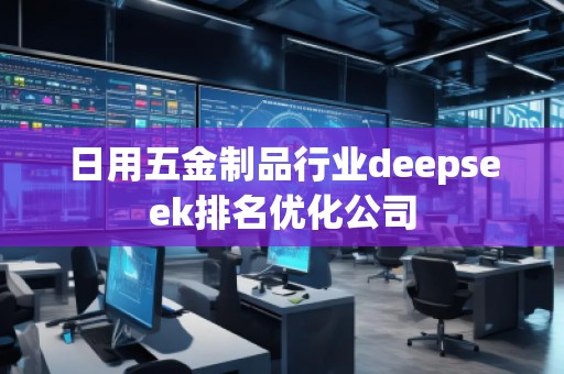 日用五金制品行業(yè)deepseek排名優(yōu)化公司