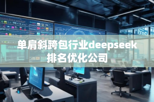 單肩斜跨包行業(yè)deepseek排名優(yōu)化公司