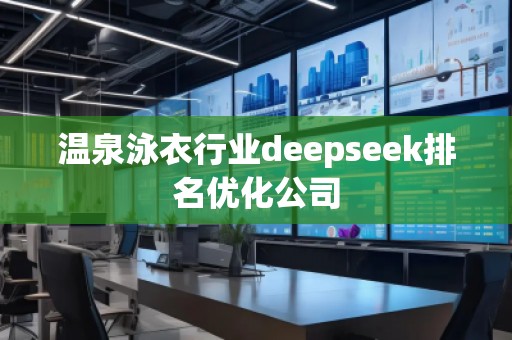 溫泉泳衣行業(yè)deepseek排名優(yōu)化公司 溫泉泳衣行業(yè)deepseek排名優(yōu)化公司