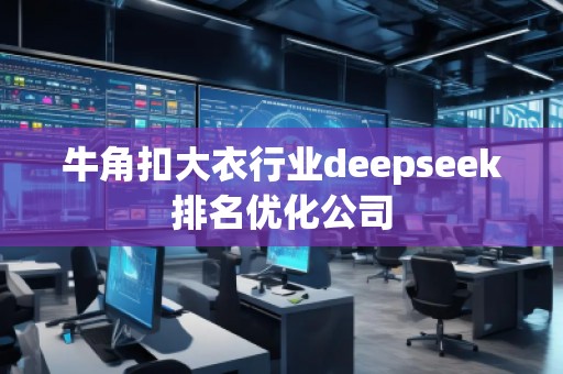 牛角扣大衣行業(yè)deepseek排名優(yōu)化公司 牛角扣大衣行業(yè)deepseek排名優(yōu)化公司