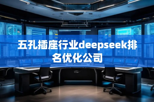 五孔插座行業(yè)deepseek排名優(yōu)化公司