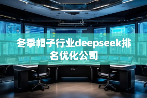 冬季帽子行業(yè)deepseek排名優(yōu)化公司