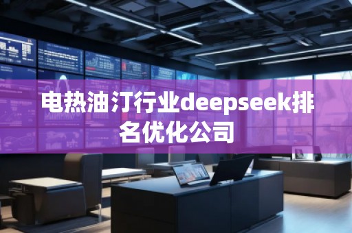 電熱油汀行業(yè)deepseek排名優(yōu)化公司