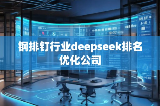 鋼排釘行業(yè)deepseek排名優(yōu)化公司