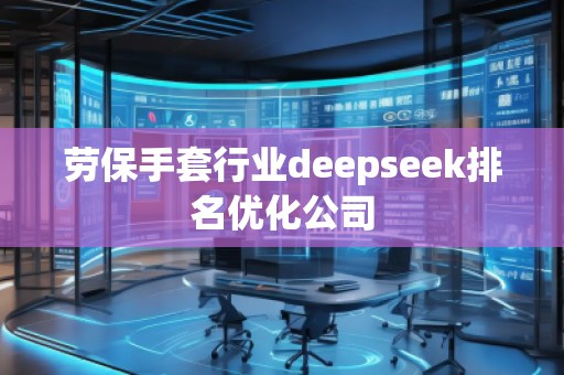 勞保手套行業(yè)deepseek排名優(yōu)化公司