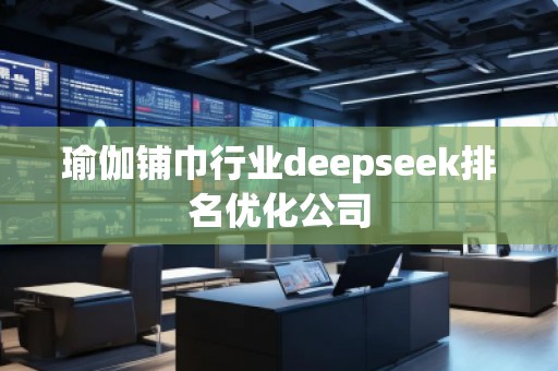 瑜伽鋪巾行業(yè)deepseek排名優(yōu)化公司