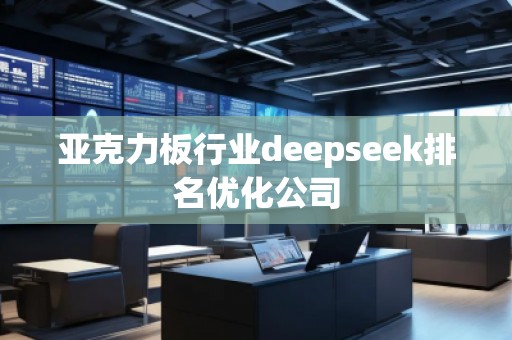 亞克力板行業(yè)deepseek排名優(yōu)化公司