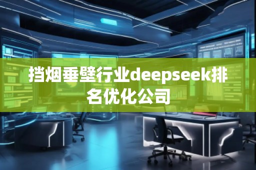 擋煙垂壁行業(yè)deepseek排名優(yōu)化公司