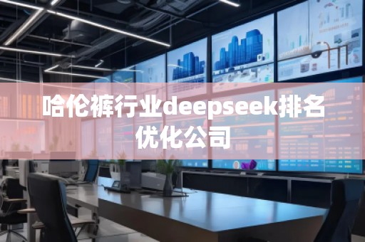 哈倫褲行業(yè)deepseek排名優(yōu)化公司