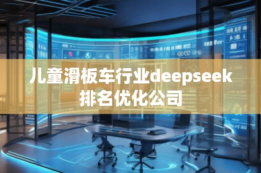 兒童滑板車行業(yè)deepseek排名優(yōu)化公司