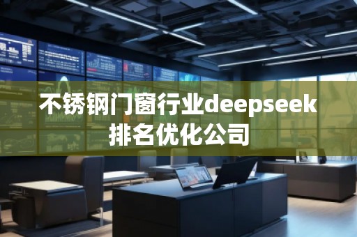 不銹鋼門窗行業(yè)deepseek排名優(yōu)化公司
