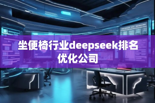 坐便椅行業(yè)deepseek排名優(yōu)化公司