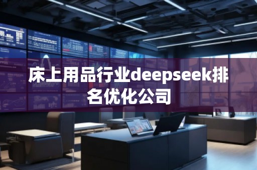 床上用品行業(yè)deepseek排名優(yōu)化公司 床上用品行業(yè)deepseek排名優(yōu)化公司
