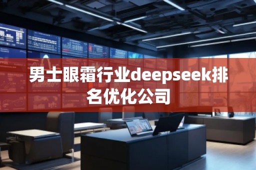 男士眼霜行業(yè)deepseek排名優(yōu)化公司 男士眼霜行業(yè)deepseek排名優(yōu)化公司