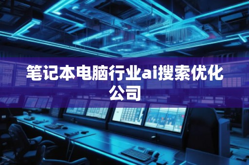 筆記本電腦行業(yè)ai搜索優(yōu)化公司 筆記本電腦行業(yè)ai搜索優(yōu)化公司