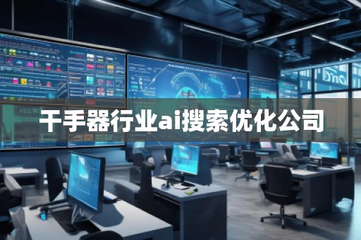 干手器行業(yè)ai搜索優(yōu)化公司 干手器行業(yè)ai搜索優(yōu)化公司