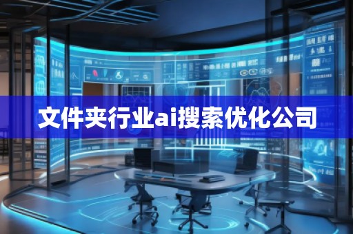 文件夾行業(yè)ai搜索優(yōu)化公司 文件夾行業(yè)ai搜索優(yōu)化公司