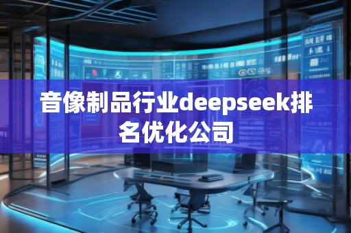 音像制品行業(yè)deepseek排名優(yōu)化公司