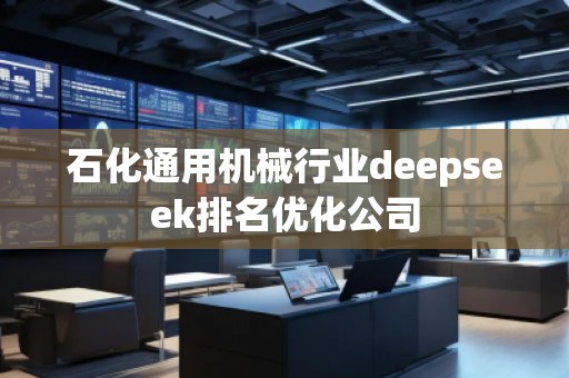 石化通用機(jī)械行業(yè)deepseek排名優(yōu)化公司