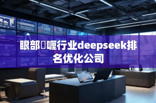 眼部啫喱行業(yè)deepseek排名優(yōu)化公司