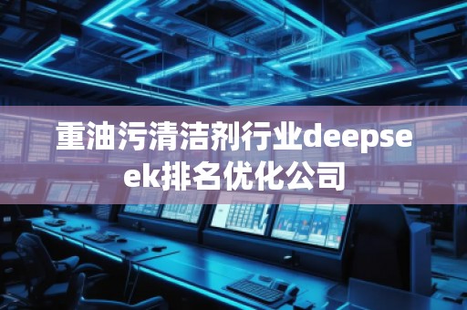 重油污清潔劑行業(yè)deepseek排名優(yōu)化公司