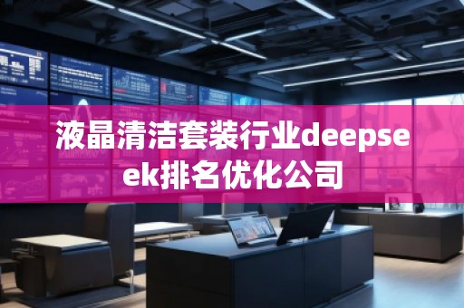 液晶清潔套裝行業(yè)deepseek排名優(yōu)化公司