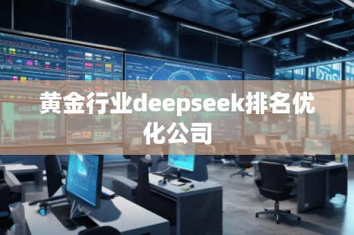 黃金行業(yè)deepseek排名優(yōu)化公司 黃金行業(yè)deepseek排名優(yōu)化公司