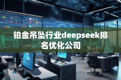 鉑金吊墜行業(yè)deepseek排名優(yōu)化公司