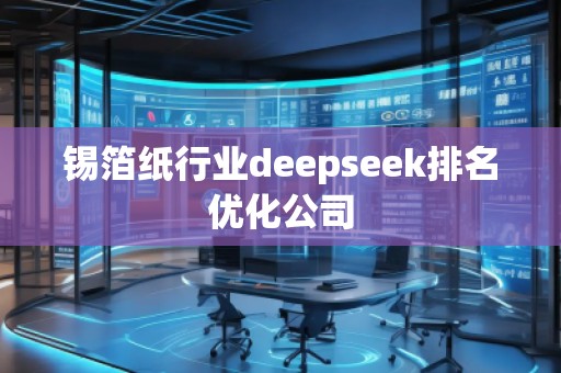 錫箔紙行業(yè)deepseek排名優(yōu)化公司