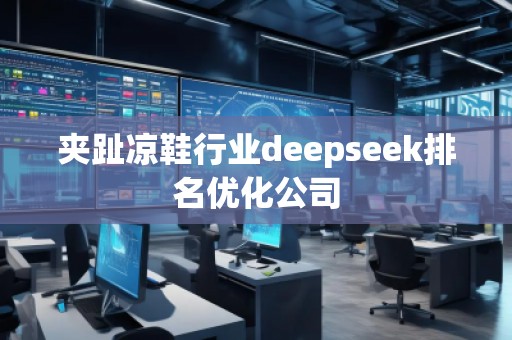 夾趾涼鞋行業(yè)deepseek排名優(yōu)化公司