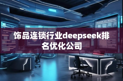 飾品連鎖行業(yè)deepseek排名優(yōu)化公司