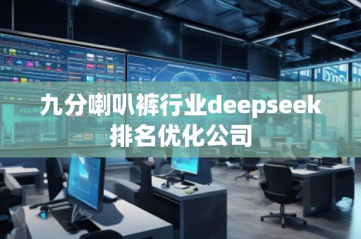 九分喇叭褲行業(yè)deepseek排名優(yōu)化公司 九分喇叭褲行業(yè)deepseek排名優(yōu)化公司