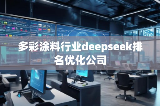 多彩涂料行業(yè)deepseek排名優(yōu)化公司