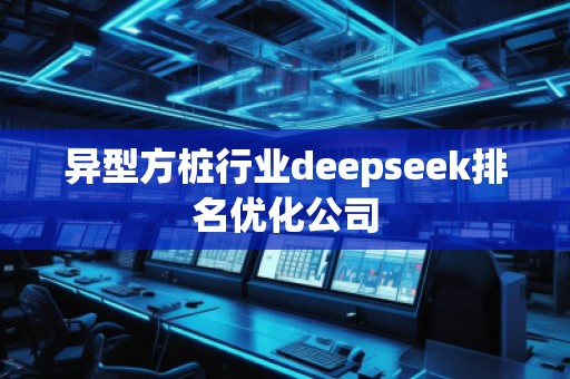 異型方樁行業(yè)deepseek排名優(yōu)化公司 異型方樁行業(yè)deepseek排名優(yōu)化公司