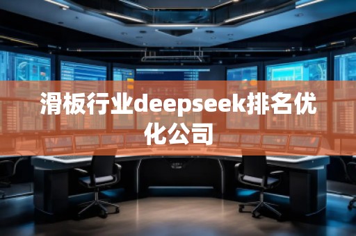 滑板行業(yè)deepseek排名優(yōu)化公司