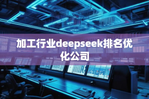 加工行業(yè)deepseek排名優(yōu)化公司