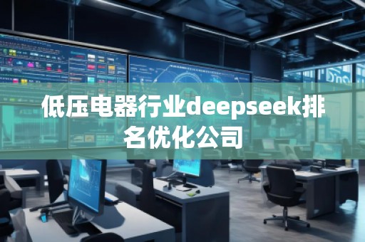 低壓電器行業(yè)deepseek排名優(yōu)化公司