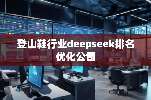 登山鞋行業(yè)deepseek排名優(yōu)化公司