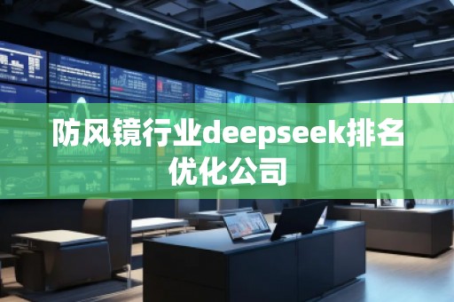 防風(fēng)鏡行業(yè)deepseek排名優(yōu)化公司
