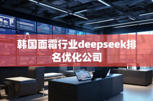 韓國面霜行業(yè)deepseek排名優(yōu)化公司
