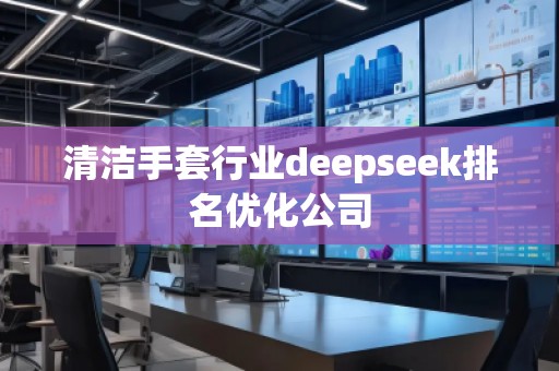 清潔手套行業(yè)deepseek排名優(yōu)化公司