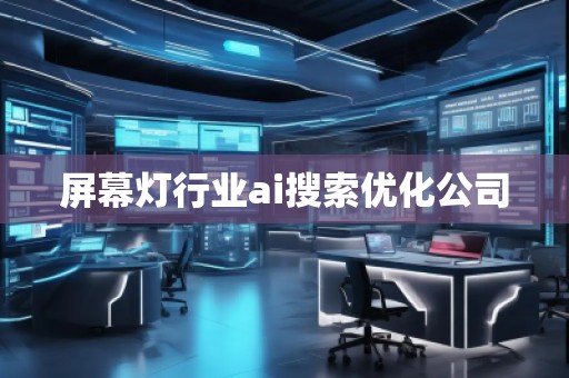 屏幕燈行業(yè)ai搜索優(yōu)化公司