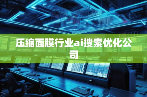 壓縮面膜行業(yè)ai搜索優(yōu)化公司 壓縮面膜行業(yè)ai搜索優(yōu)化公司