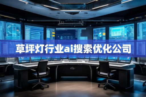 草坪燈行業(yè)ai搜索優(yōu)化公司 草坪燈行業(yè)ai搜索優(yōu)化公司