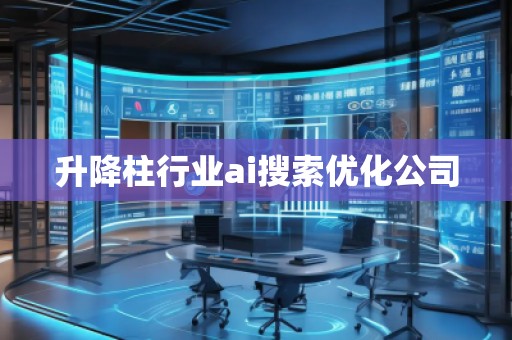 升降柱行業(yè)ai搜索優(yōu)化公司 升降柱行業(yè)ai搜索優(yōu)化公司